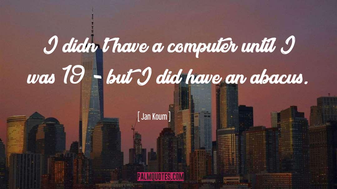 Jan Koum Quotes: I didn't have a computer