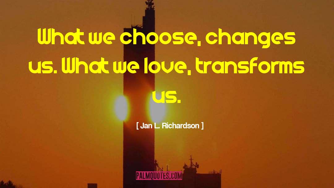 Jan L. Richardson Quotes: What we choose, changes us.