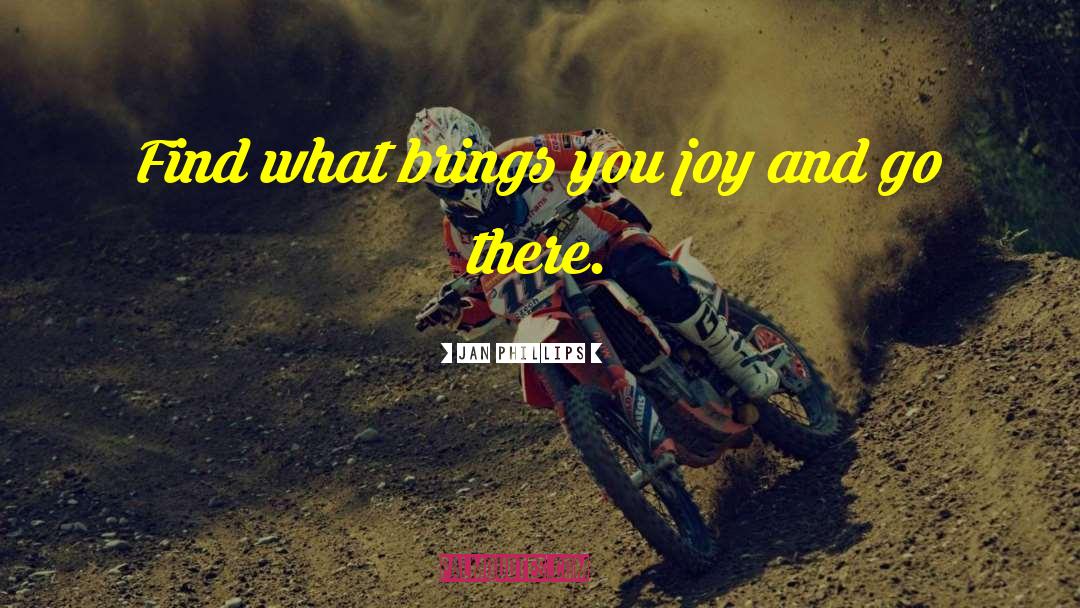 Jan Phillips Quotes: Find what brings you joy
