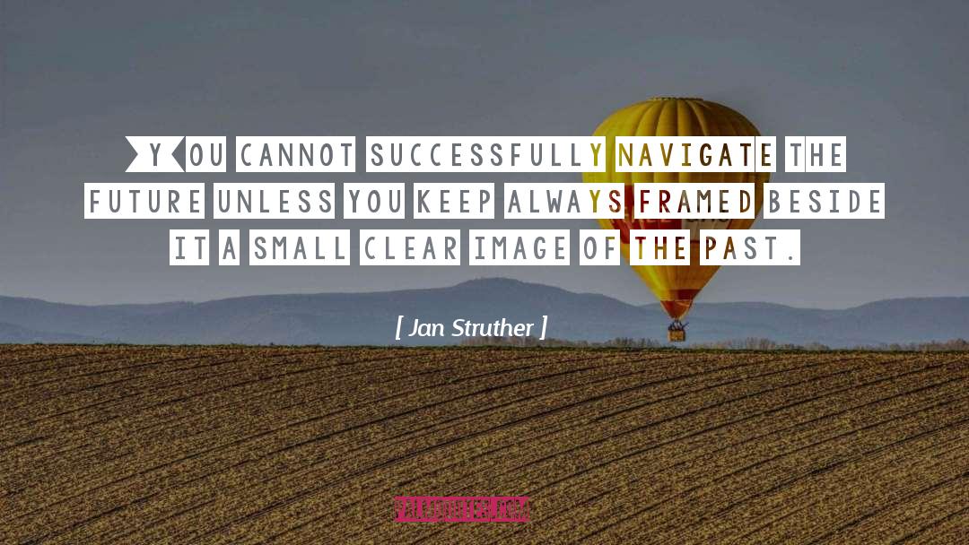 Jan Struther Quotes: [Y]ou cannot successfully navigate the