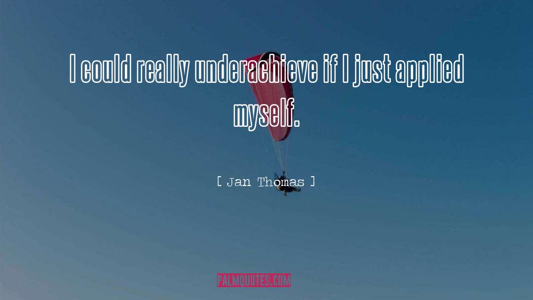 Jan Thomas Quotes: I could really underachieve if