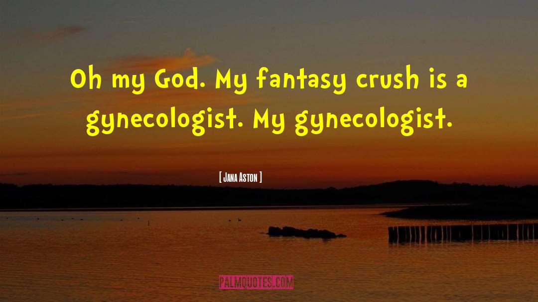 Jana Aston Quotes: Oh my God. My fantasy