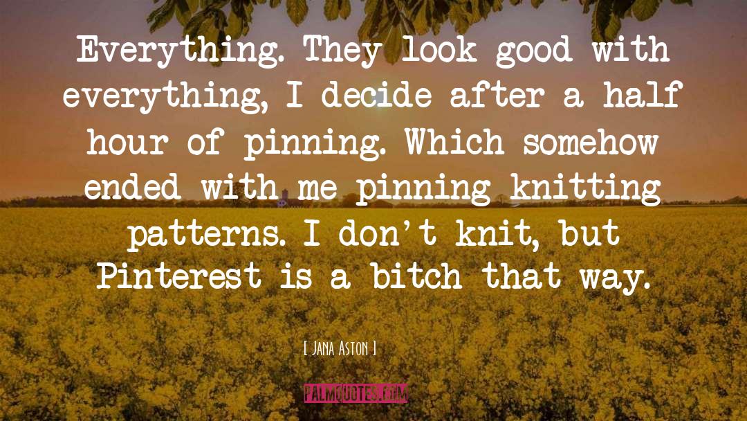 Jana Aston Quotes: Everything. They look good with