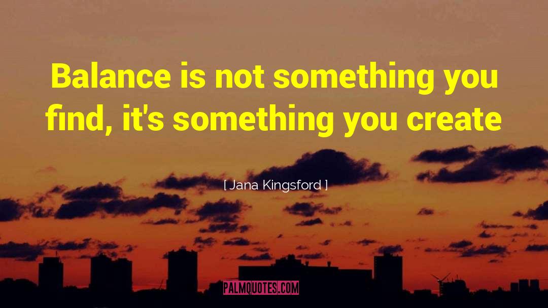 Jana Kingsford Quotes: Balance is not something you
