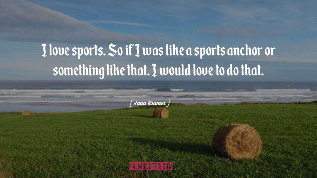 Jana Kramer Quotes: I love sports. So if