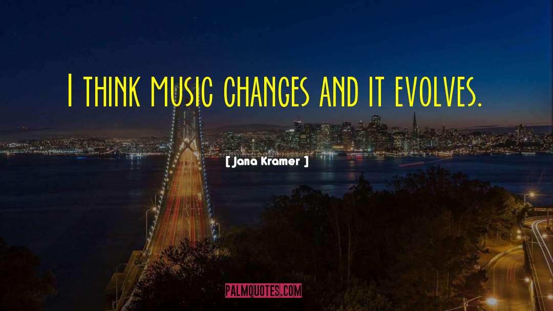 Jana Kramer Quotes: I think music changes and