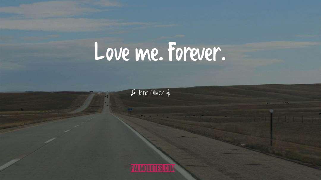 Jana Oliver Quotes: Love me. Forever.