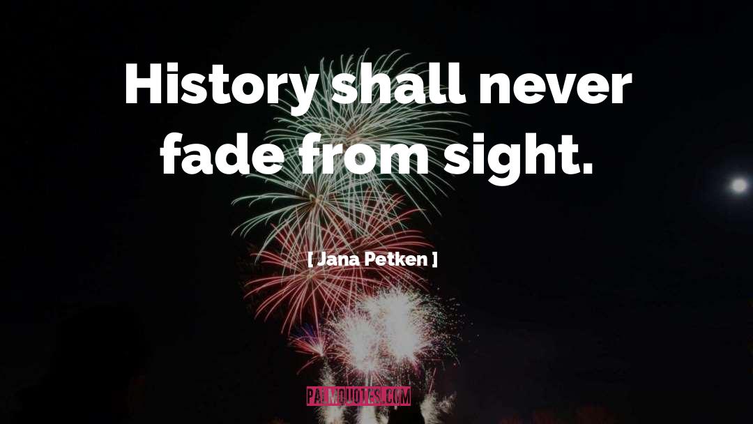 Jana Petken Quotes: History shall never fade from