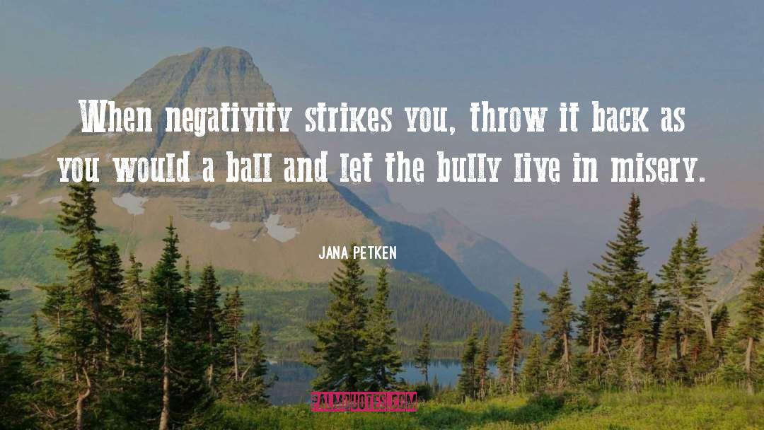 Jana Petken Quotes: When negativity strikes you, throw