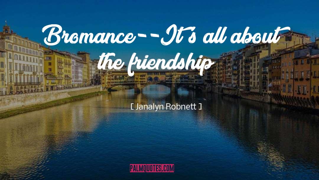 Janalyn Robnett Quotes: Bromance--<br />It's all about the