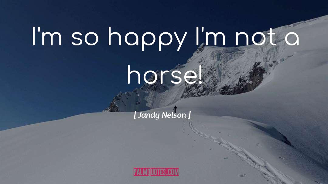 Jandy Nelson Quotes: I'm so happy I'm not
