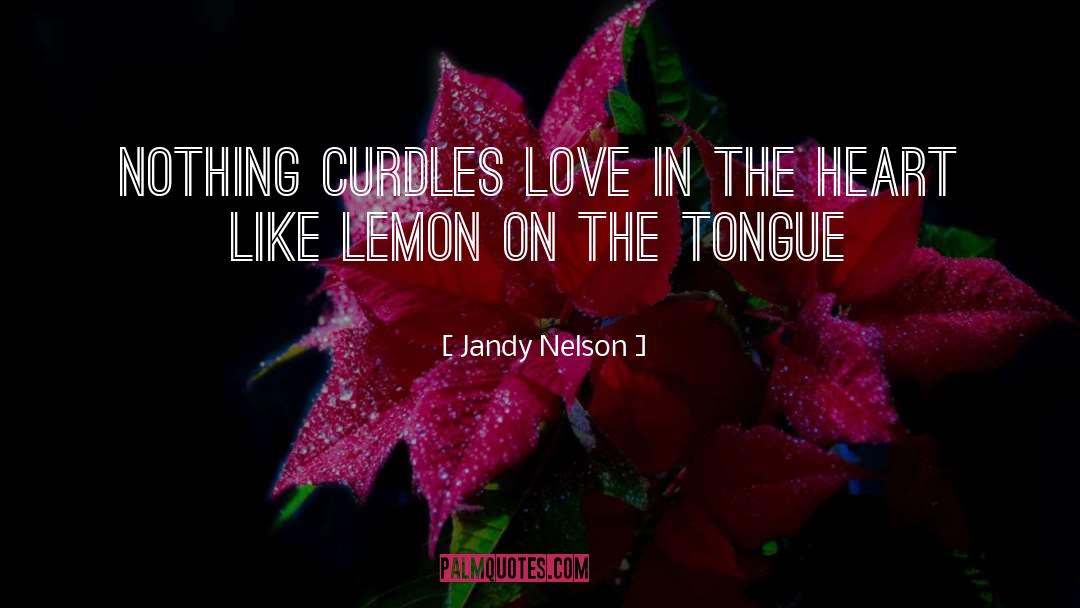 Jandy Nelson Quotes: Nothing curdles love in the