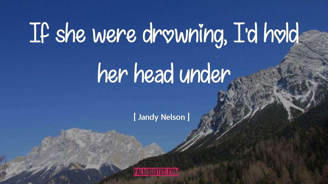 Jandy Nelson Quotes: If she were drowning, I'd