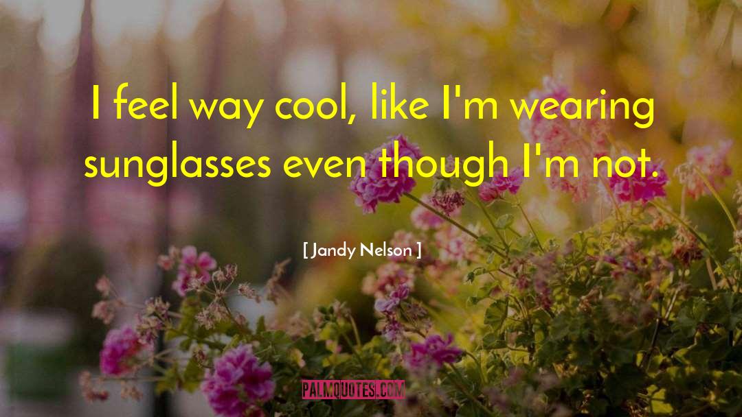 Jandy Nelson Quotes: I feel way cool, like
