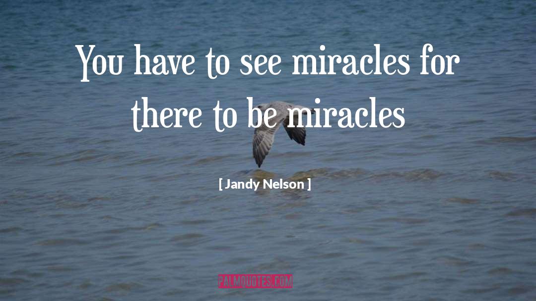 Jandy Nelson Quotes: You have to see miracles