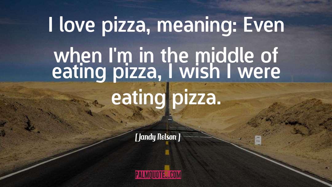 Jandy Nelson Quotes: I love pizza, meaning: Even