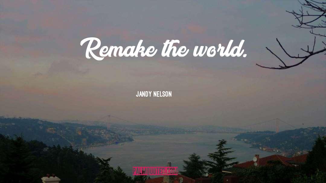 Jandy Nelson Quotes: Remake the world.