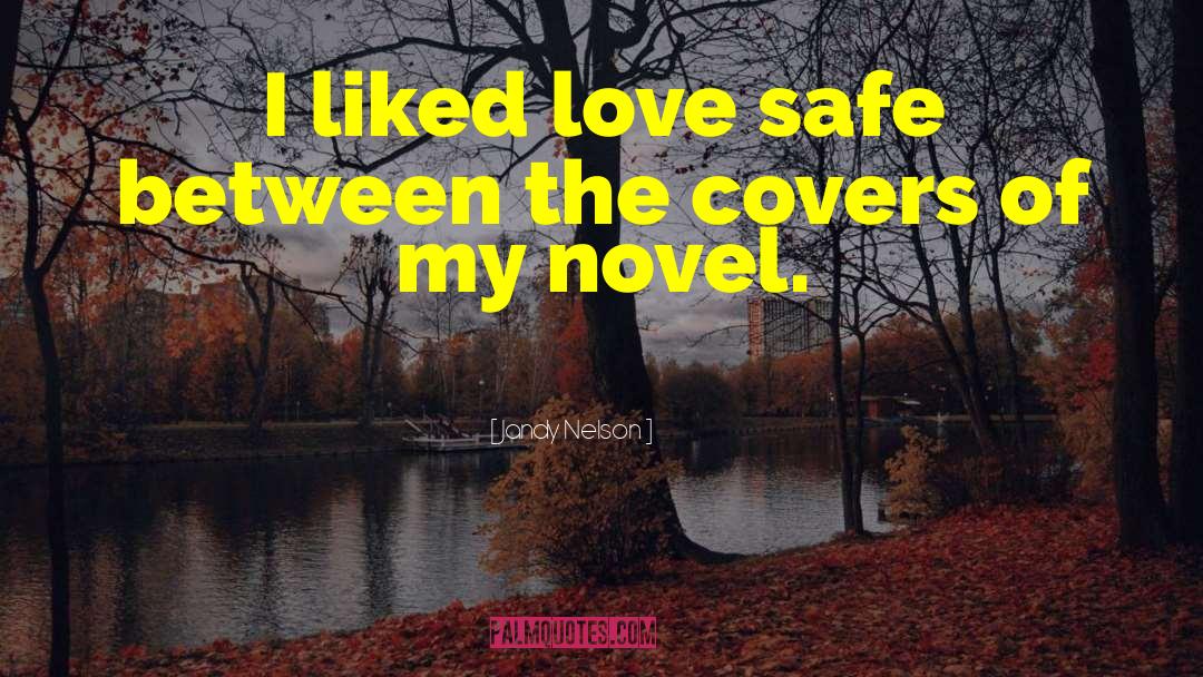 Jandy Nelson Quotes: I liked love safe between