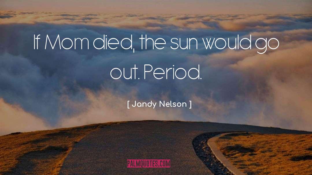 Jandy Nelson Quotes: If Mom died, the sun