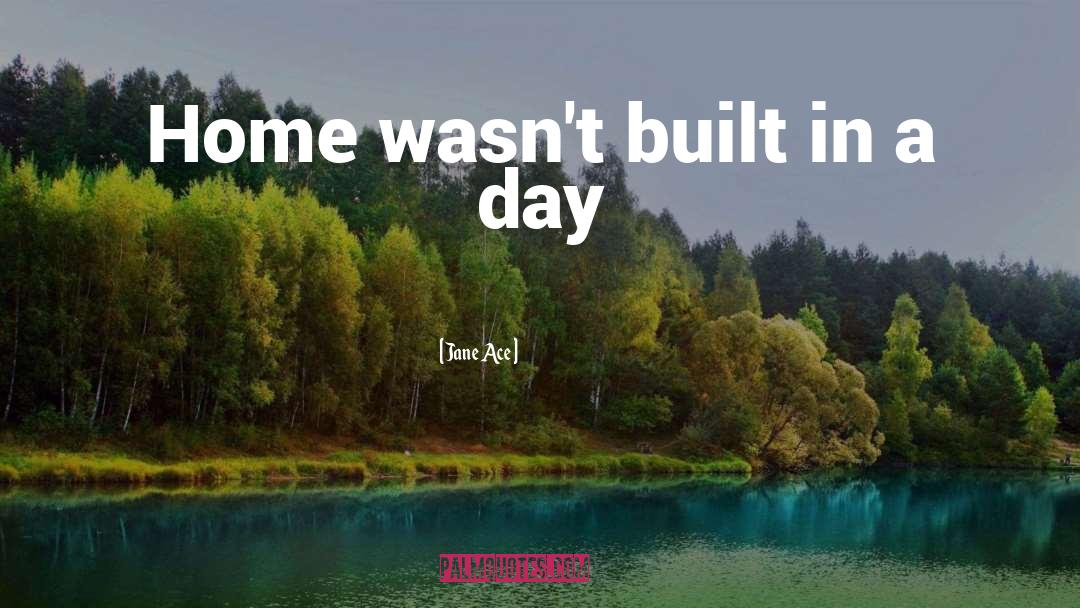 Jane Ace Quotes: Home wasn't built in a