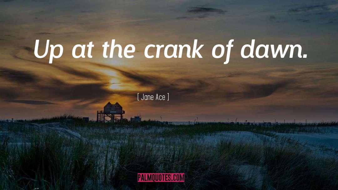Jane Ace Quotes: Up at the crank of