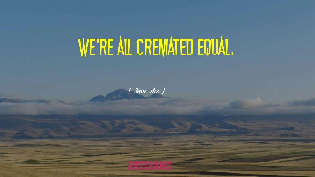 Jane Ace Quotes: We're all cremated equal.