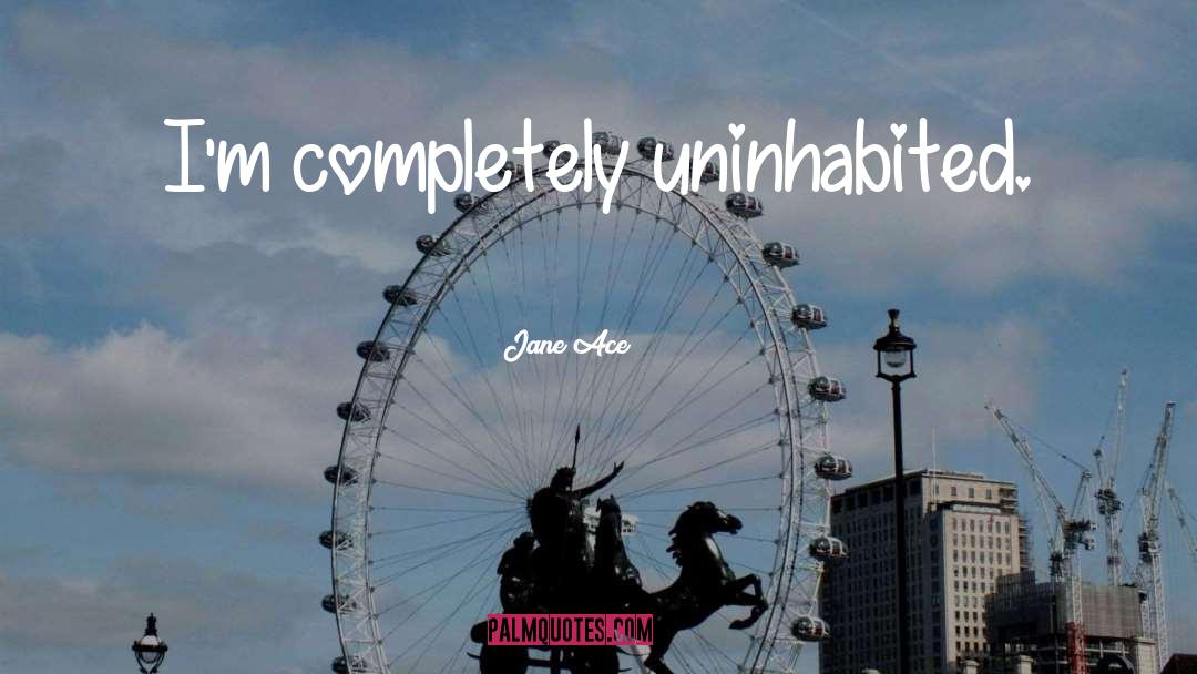 Jane Ace Quotes: I'm completely uninhabited.