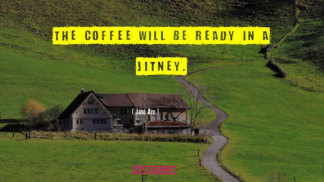 Jane Ace Quotes: The coffee will be ready