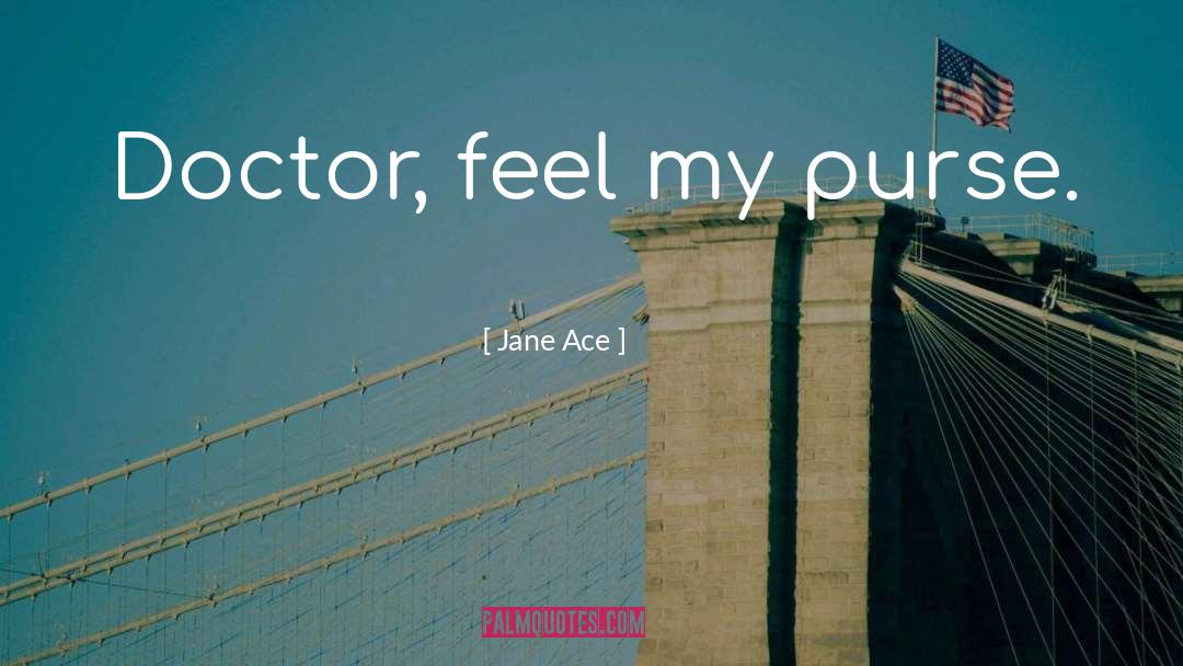 Jane Ace Quotes: Doctor, feel my purse.