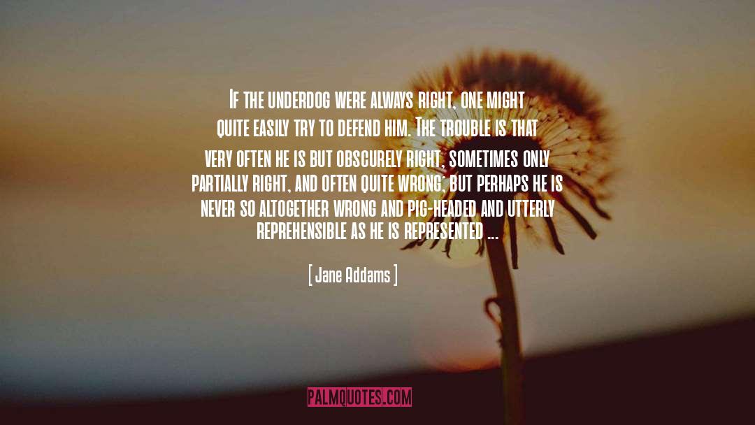 Jane Addams Quotes: If the underdog were always