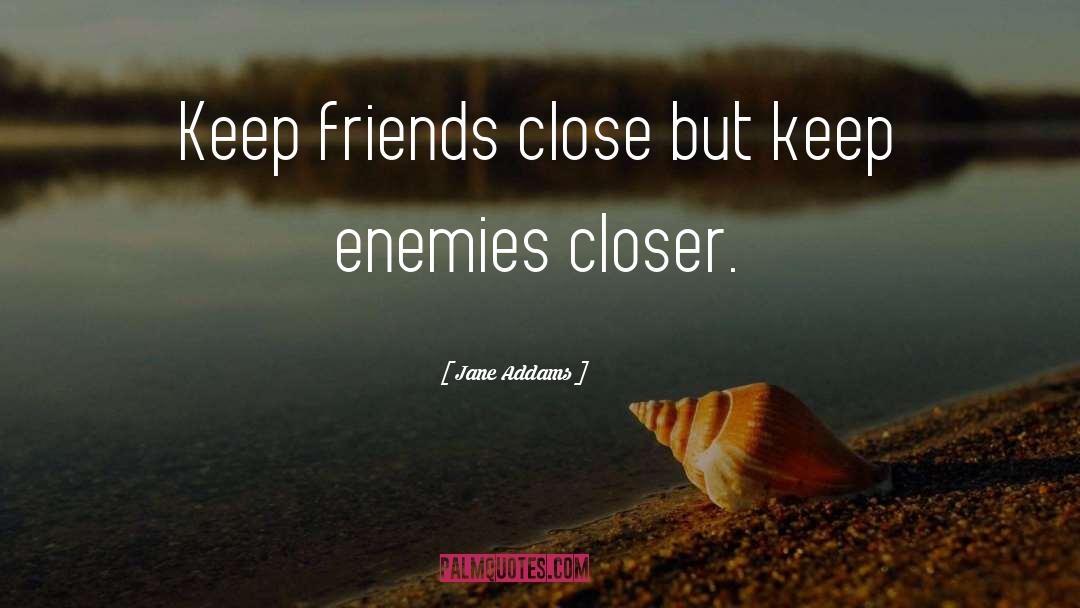 Jane Addams Quotes: Keep friends close but keep