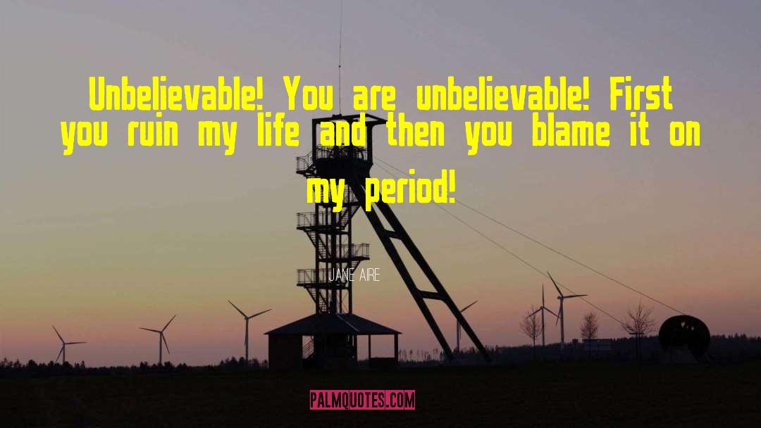 Jane Aire Quotes: Unbelievable! You are unbelievable! First