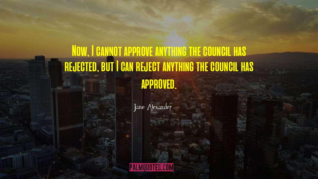 Jane Alexander Quotes: Now, I cannot approve anything