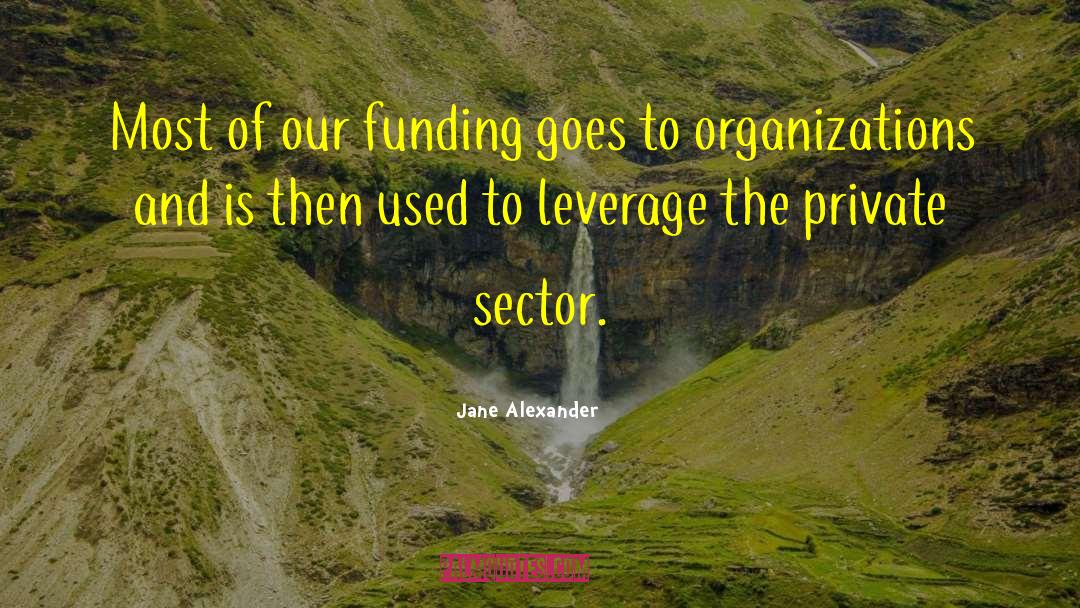 Jane Alexander Quotes: Most of our funding goes