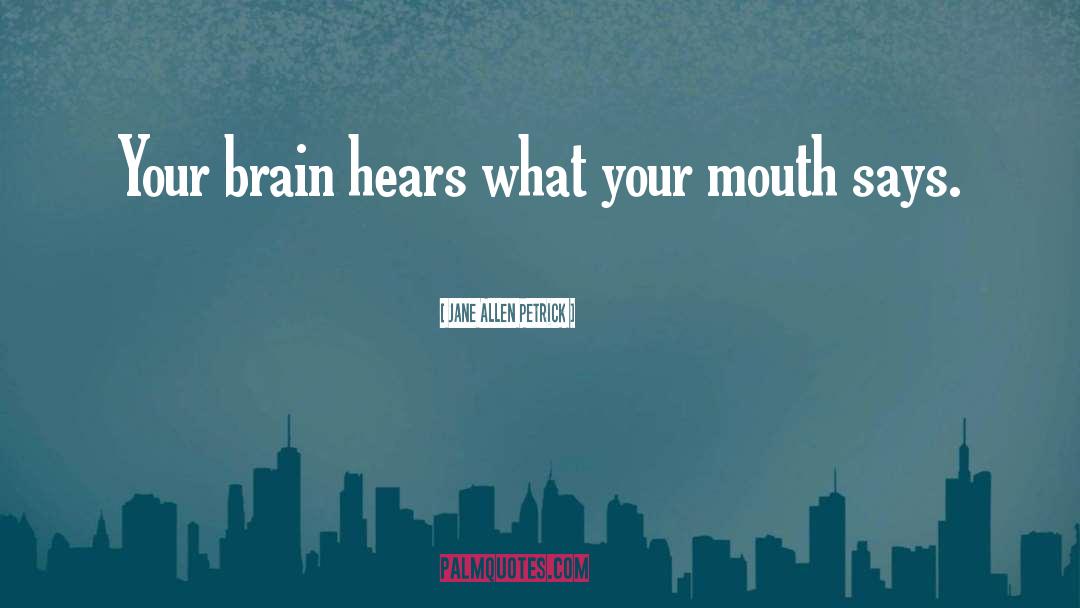 Jane Allen Petrick Quotes: Your brain hears what your