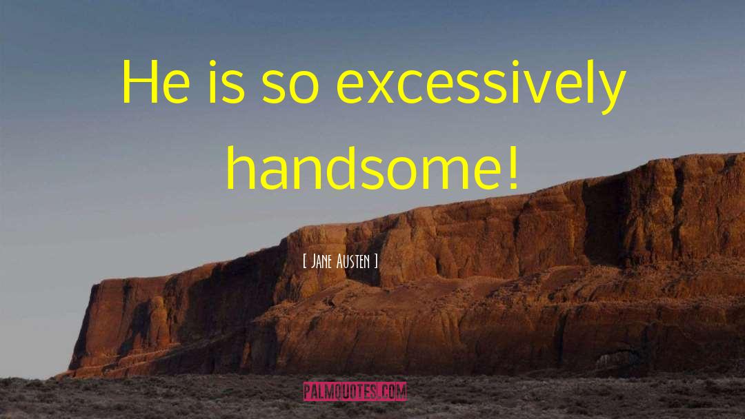 Jane Austen Quotes: He is so excessively handsome!