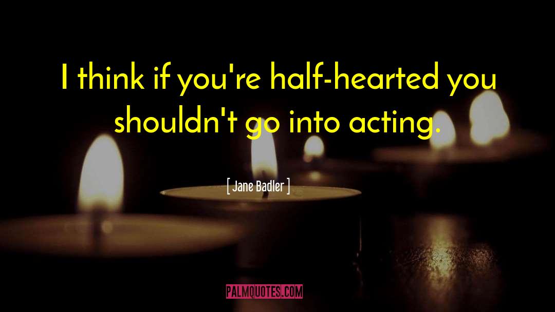 Jane Badler Quotes: I think if you're half-hearted