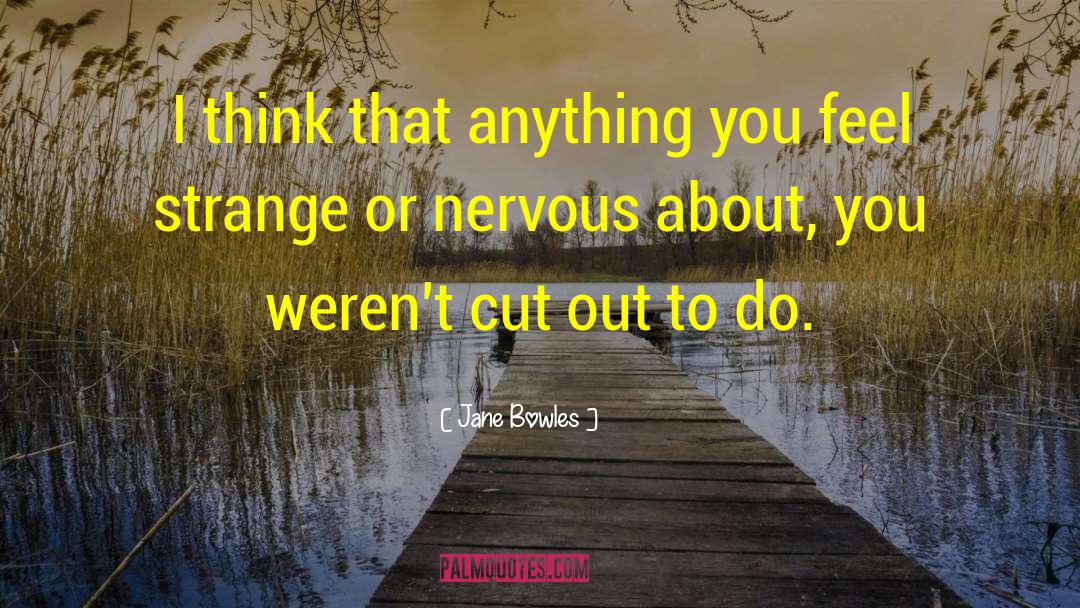 Jane Bowles Quotes: I think that anything you