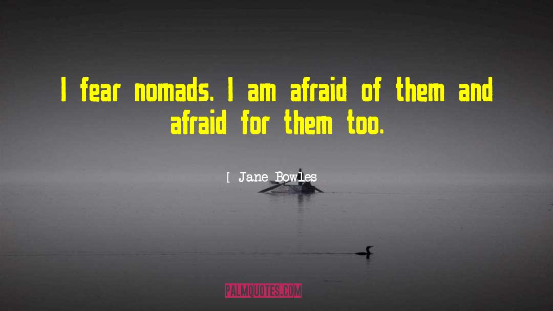 Jane Bowles Quotes: I fear nomads. I am