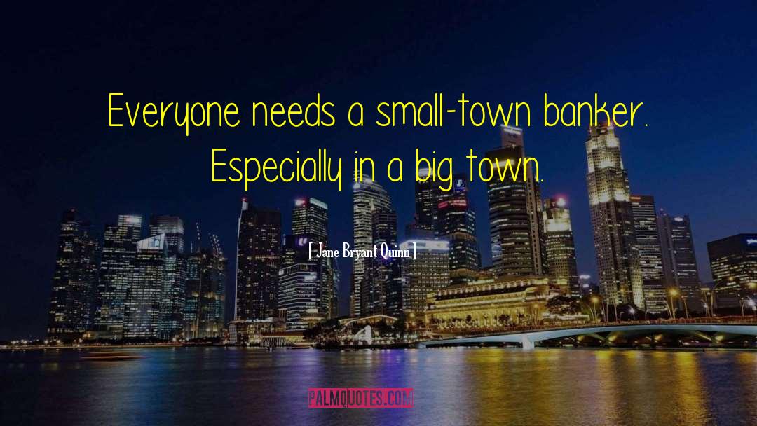 Jane Bryant Quinn Quotes: Everyone needs a small-town banker.