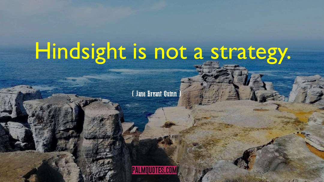 Jane Bryant Quinn Quotes: Hindsight is not a strategy.