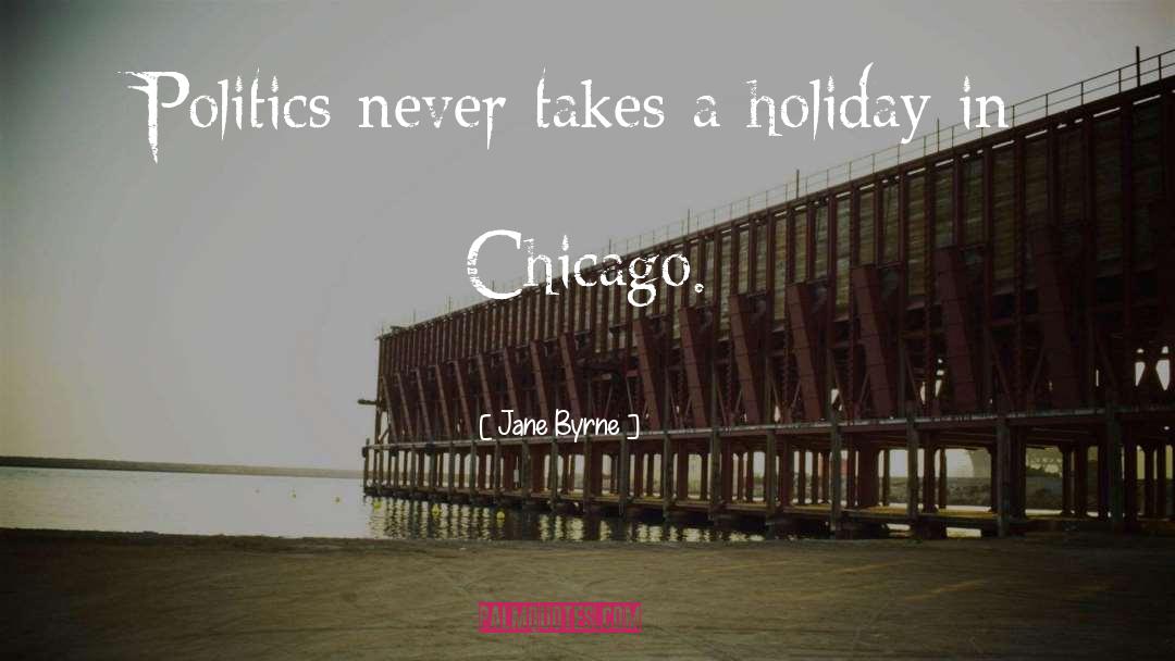 Jane Byrne Quotes: Politics never takes a holiday