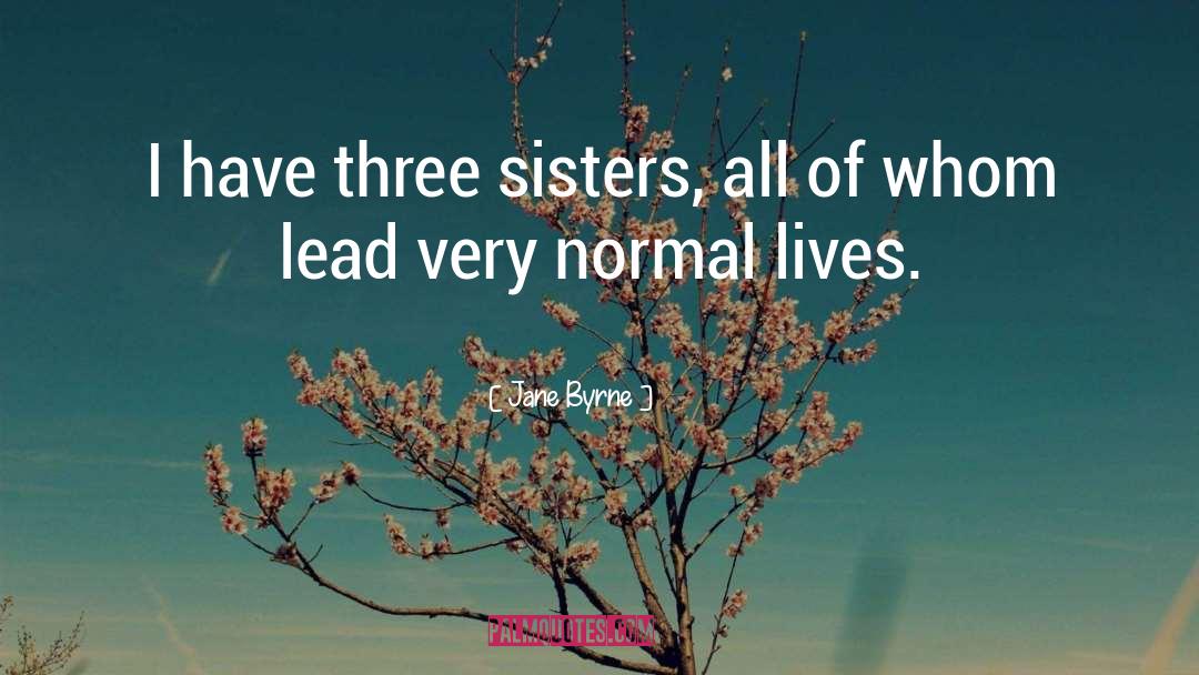 Jane Byrne Quotes: I have three sisters, all