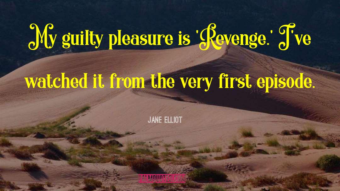 Jane Elliot Quotes: My guilty pleasure is 'Revenge.'