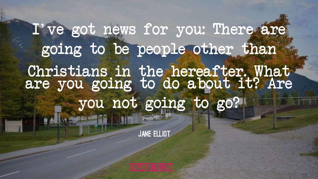Jane Elliot Quotes: I've got news for you: