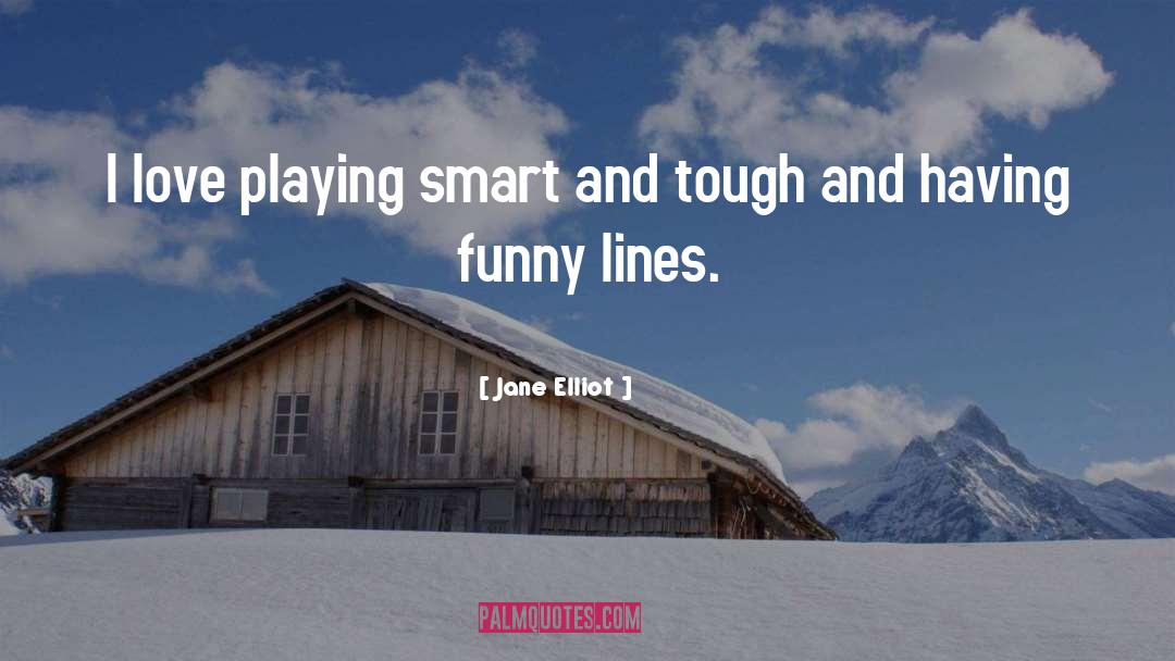 Jane Elliot Quotes: I love playing smart and
