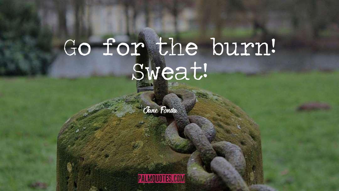 Jane Fonda Quotes: Go for the burn! Sweat!