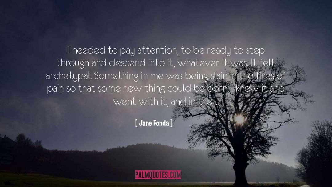 Jane Fonda Quotes: I needed to pay attention,