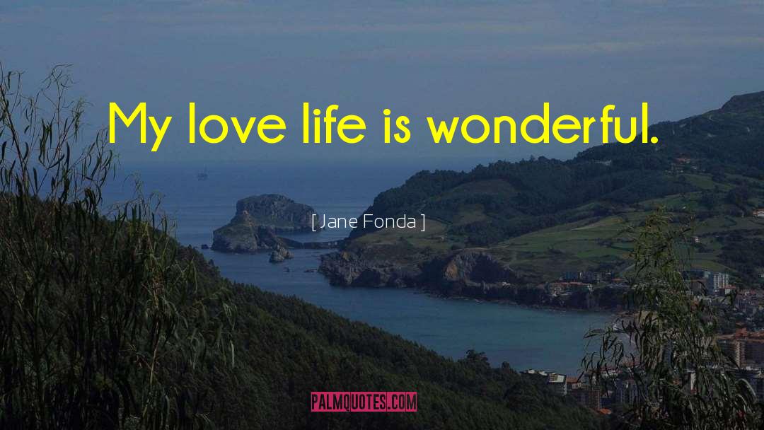 Jane Fonda Quotes: My love life is wonderful.