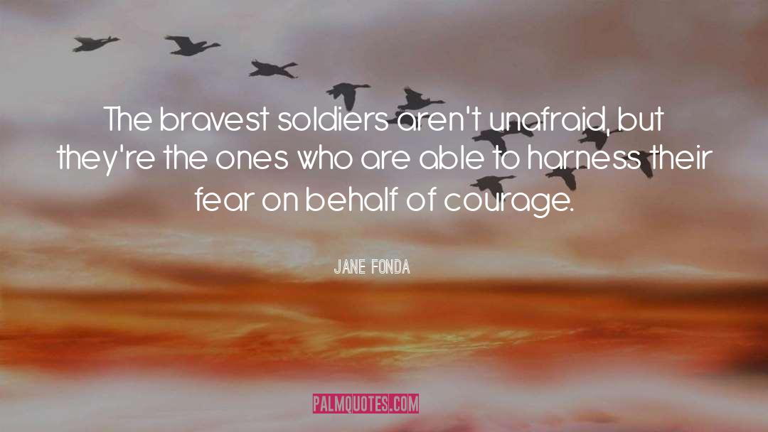 Jane Fonda Quotes: The bravest soldiers aren't unafraid,